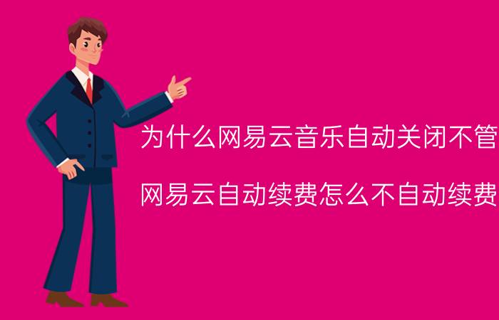 为什么网易云音乐自动关闭不管用 网易云自动续费怎么不自动续费了